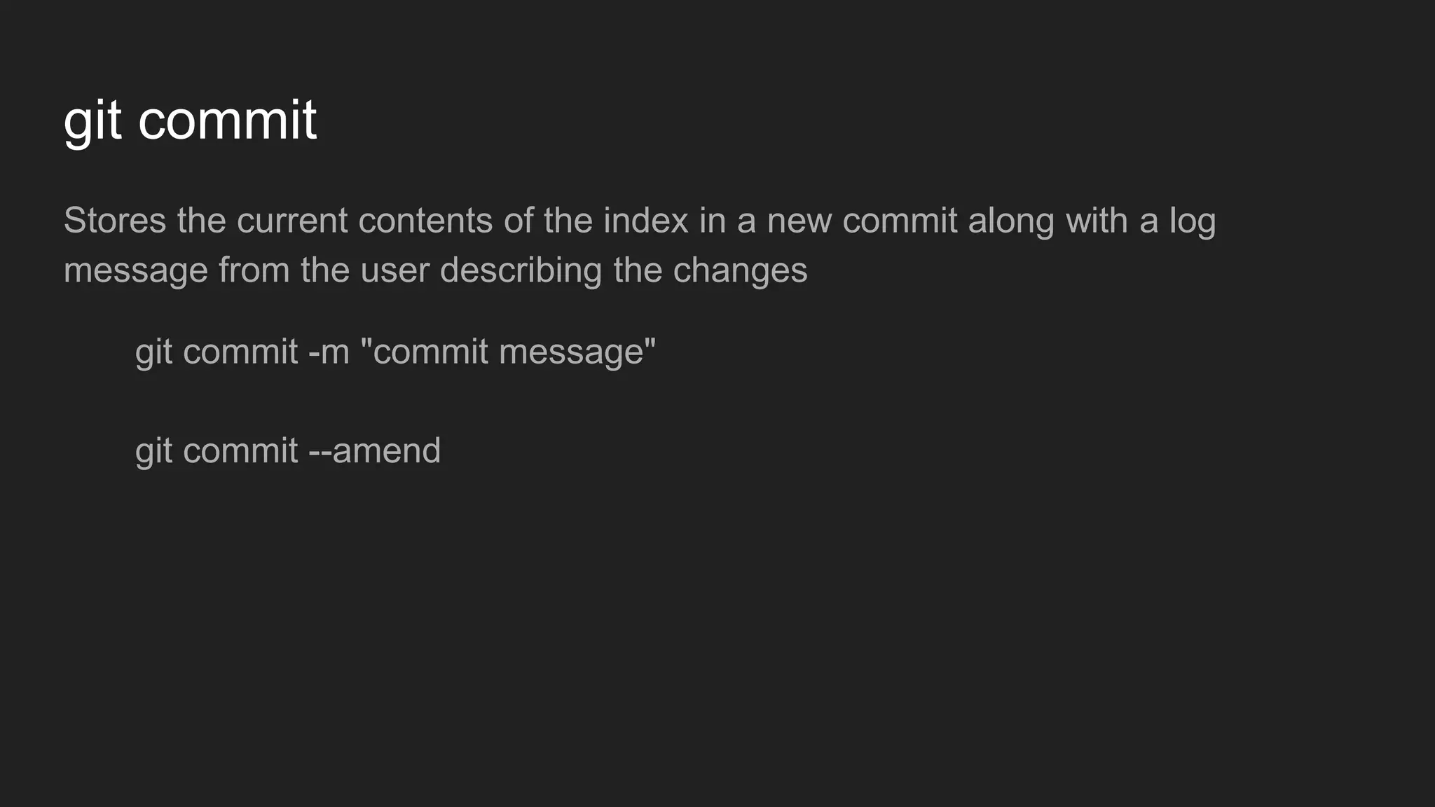 git commit
Stores the current contents of the index in a new commit along with a log
message from the user describing the changes
git commit -m "commit message"
git commit --amend
 