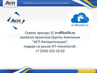 Сервис аренды 1С e-office24.ru
является проектом Группы Компании
“АСП-Автоматизация”,
лидера на рынке ИТ-технологий.
+7 (343) 222-16-02
 