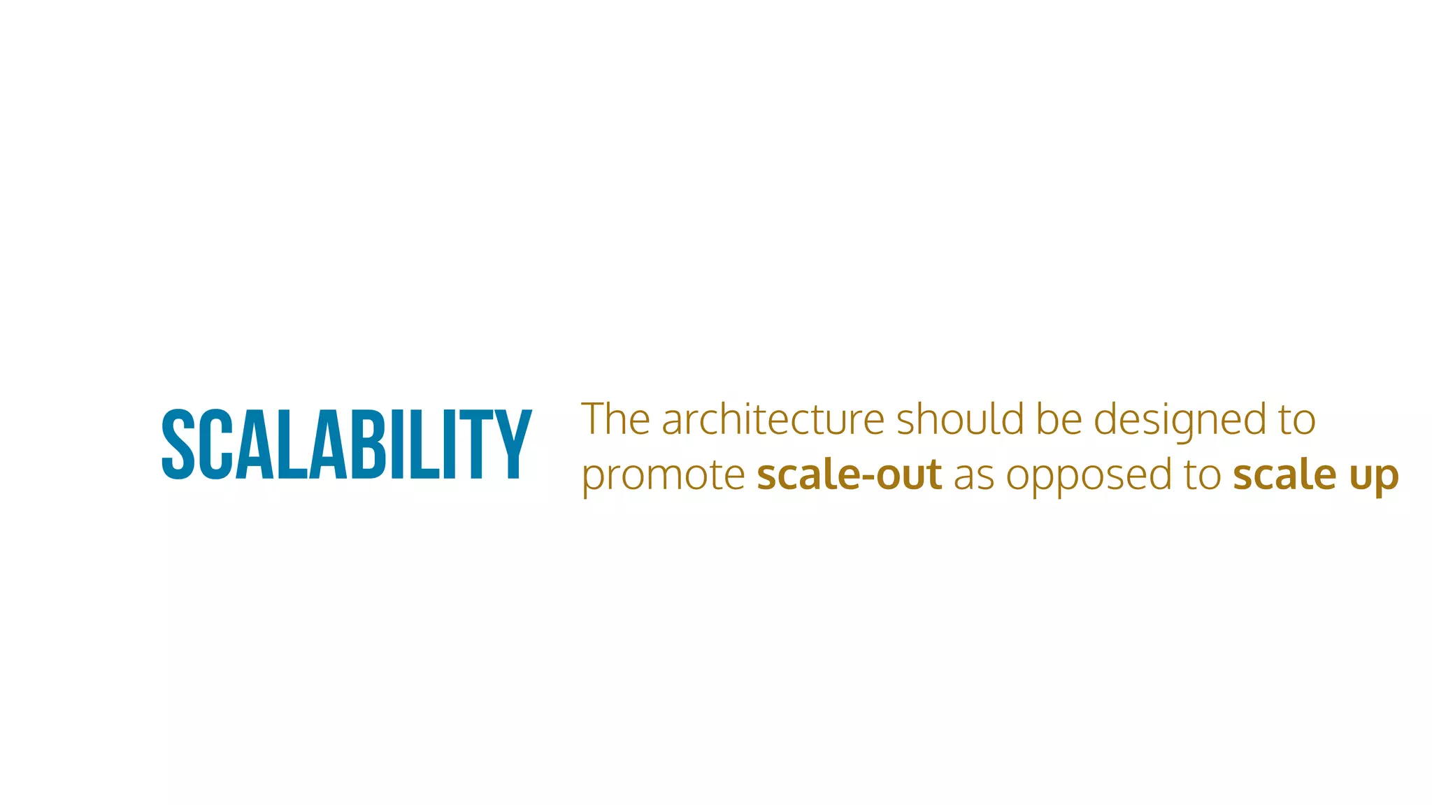 Scalability The architecture should be designed to
promote scale-out as opposed to scale up
 