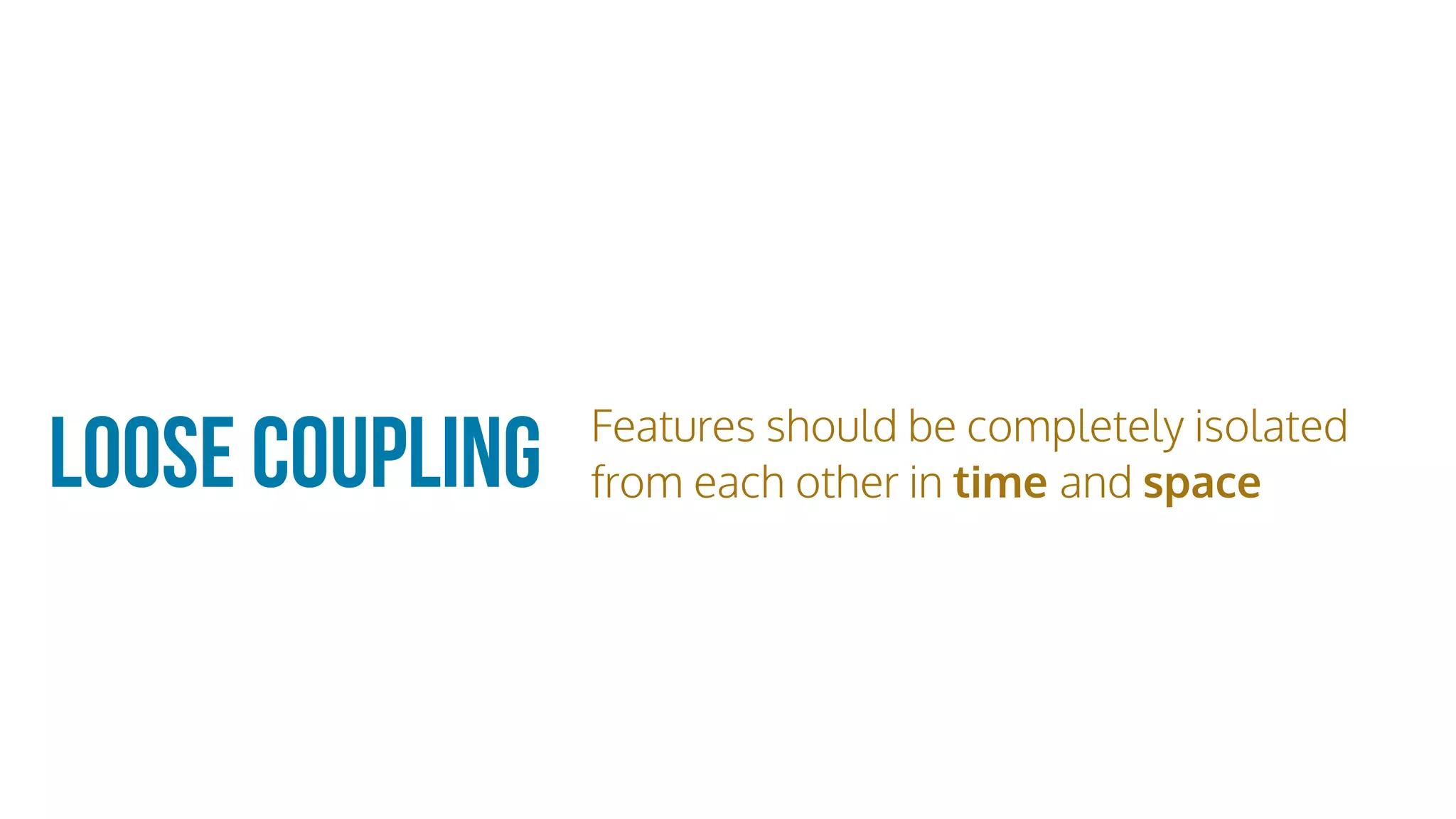 Loose Coupling Features should be completely isolated
from each other in time and space
 