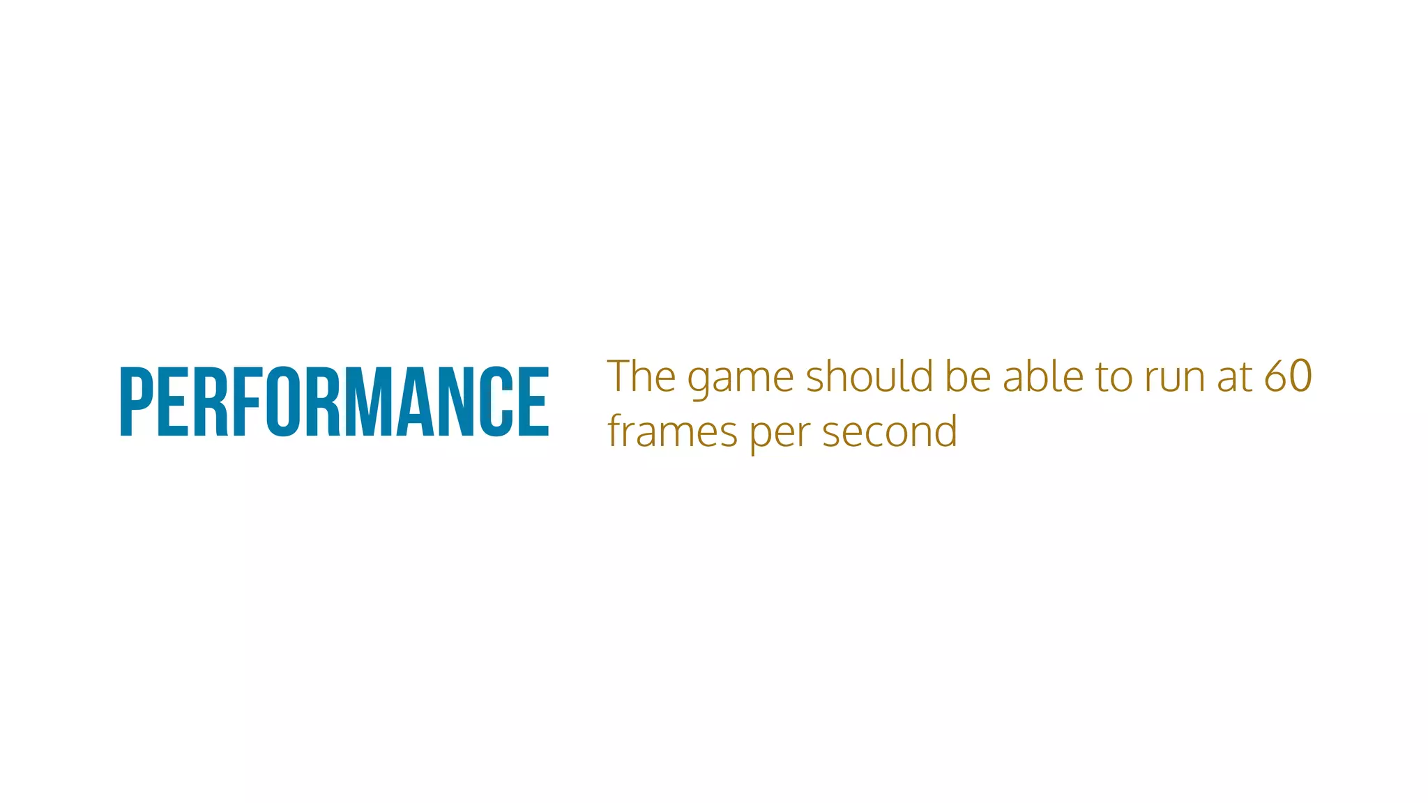 Performance The game should be able to run at 60
frames per second
 