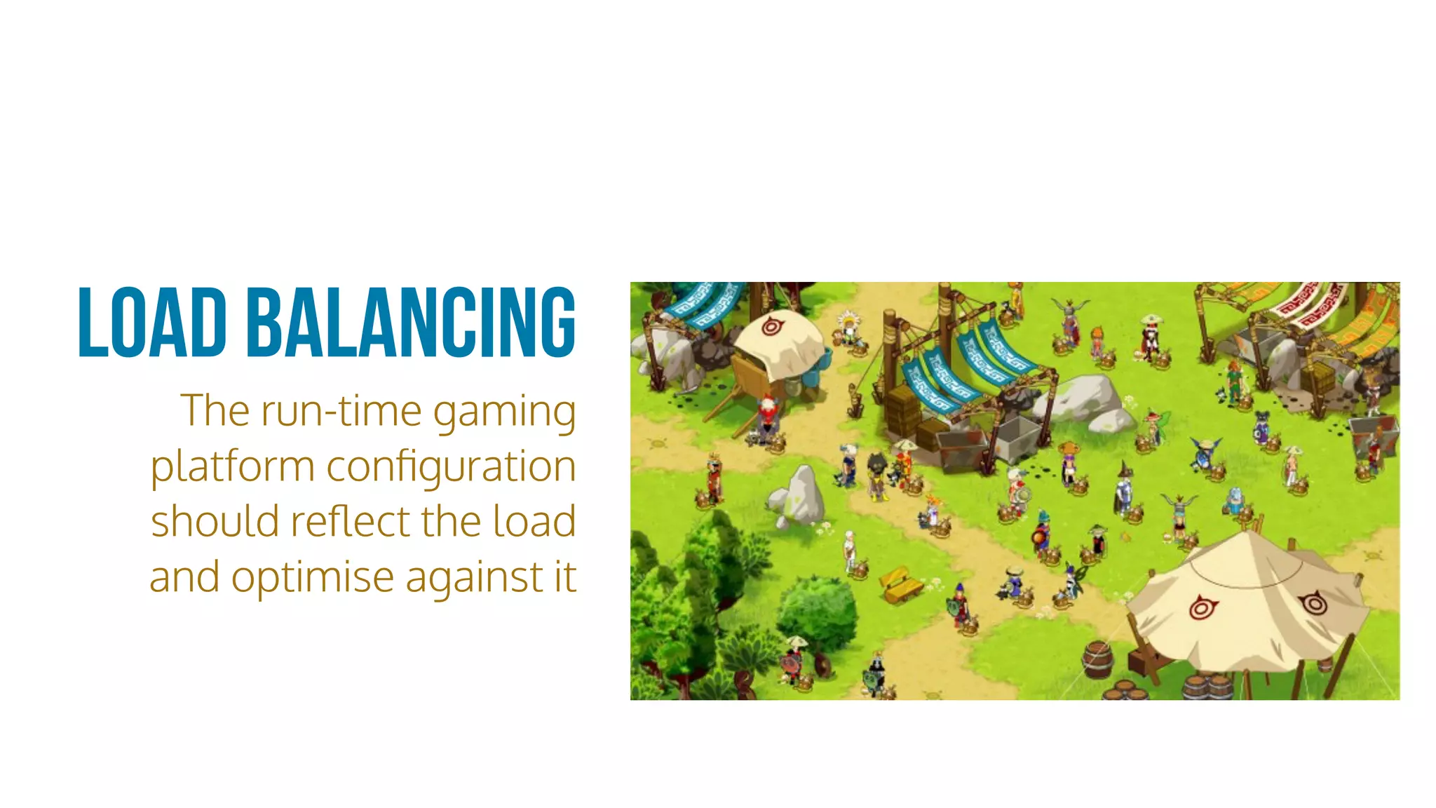 Load Balancing
The run-time gaming
platform conﬁguration
should reﬂect the load
and optimise against it
 