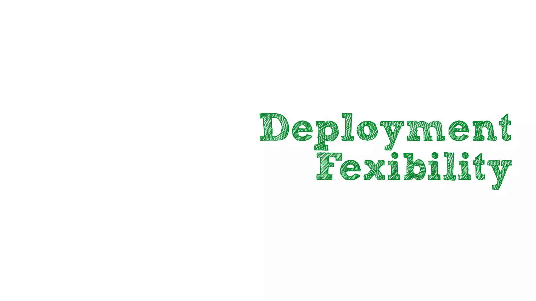 Deployment
Fexibility
 