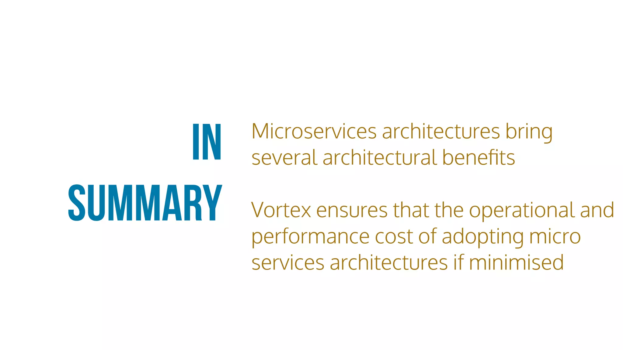Microservices architectures bring
several architectural beneﬁts
Vortex ensures that the operational and
performance cost of adopting micro
services architectures if minimised
In
Summary
 
