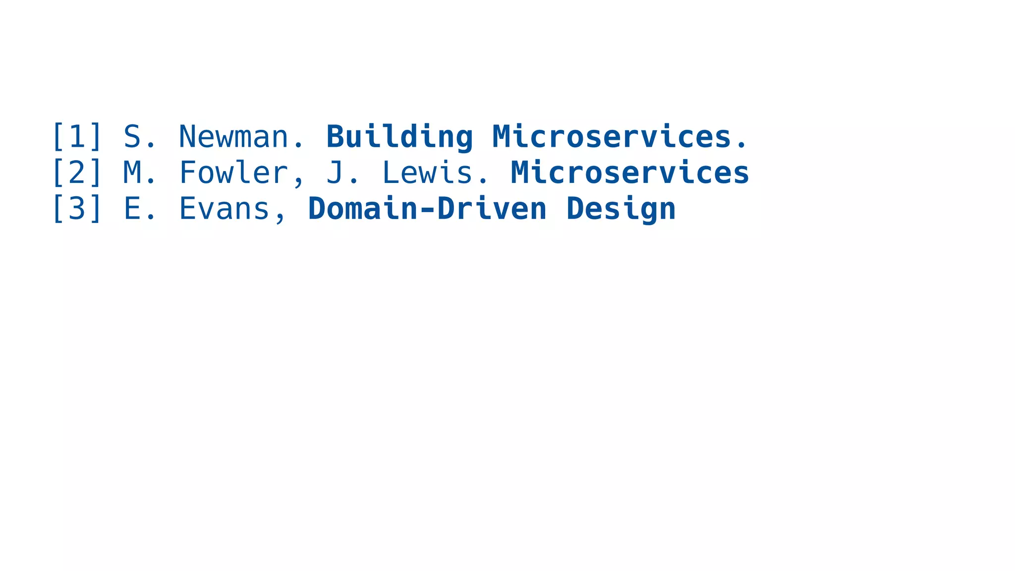 [1] S. Newman. Building Microservices.
[2] M. Fowler, J. Lewis. Microservices
[3] E. Evans, Domain-Driven Design
 