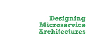Designing
Microservice
Architectures
 
