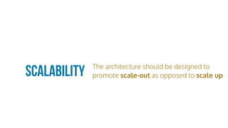 Scalability The architecture should be designed to
promote scale-out as opposed to scale up
 
