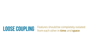 Loose Coupling Features should be completely isolated
from each other in time and space
 