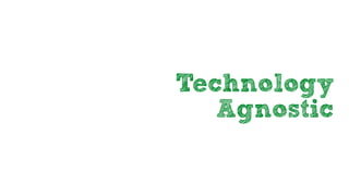 Technology
Agnostic
 