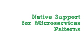 Native Support
for Microservices
Patterns
 