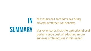 Microservices architectures bring
several architectural beneﬁts
Vortex ensures that the operational and
performance cost of adopting micro
services architectures if minimised
In
Summary
 