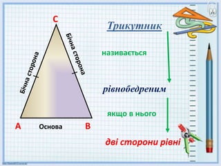А Основа В
С
дві сторони рівні
якщо в нього
називається
рівнобедреним
Трикутник
 