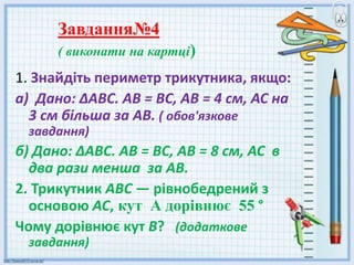 1. Знайдіть периметр трикутника, якщо:
а) Дано: ∆АВС. АВ = ВС, АВ = 4 см, АС на
3 см більша за АВ. ( обов'язкове
завдання)
б) Дано: ∆АВС. АВ = ВС, АВ = 8 см, АС в
два рази менша за АВ.
2. Трикутник ABC — рівнобедрений з
основою AC, кут А дорівнює 55 °
Чому дорівнює кут В? (додаткове
завдання)
Завдання№4
( виконати на картці)
 