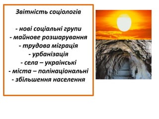 Звітність соціологів
- нові соціальні групи
- майнове розшарування
- трудова міграція
- урбанізація
- села – украінські
- міста – полінаціональні
- збільшення населення
 