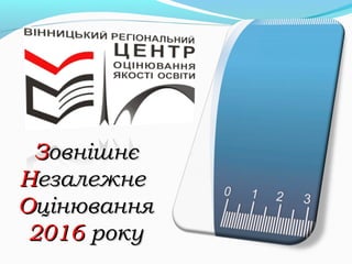 ЗЗовнішнєовнішнє
ННезалежнеезалежне
ООцінюванняцінювання
20162016 рокуроку
 