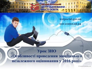 Урок ЗНО
«Особливості проведення зовнішнього
незалежного оцінювання у 2016 році»
testportal.gov.ua
test-center.od.ua
 