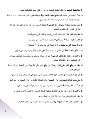 22
‫ماذا‬‫طلبت‬‫المعلمة‬‫من‬‫أمل؟‬‫طلبت‬‫المعلمة‬‫من‬‫أمل‬‫أن‬‫تأتي‬‫معها‬‫لتتعلم‬‫لعبة‬.‫جديدة‬
‫لماذا‬‫تعجبت‬‫أمل‬‫عندما‬‫طلبت‬‫منها‬‫المعلمة‬‫تعلم‬‫لعبة‬‫جديدة؟‬‫تعجبت‬‫أمل‬‫بعندما‬‫طلبت‬‫منها‬‫المعلمة‬
‫تعلم‬‫لعبة‬‫جديدة‬‫لنها‬‫بعاجزة‬‫ولم‬‫تستطع‬‫اللعب‬.‫والجري‬
‫لماذا‬‫تحدثت‬‫المعلمة‬‫مع‬‫والدة‬‫أمل‬‫؟‬‫ومتى‬‫؟‬‫تحدثت‬‫المعلمة‬‫مع‬‫والدة‬‫أمل‬‫لتوافقها‬‫بعلى‬‫اشتراك‬
‫أمل‬‫في‬‫النادي‬‫وكان‬‫ذلك‬‫في‬.‫المساء‬
‫فيم‬‫كانت‬‫تفكر‬‫أمل؟‬‫كانت‬‫تفكر‬‫أمل‬‫في‬‫النادي‬‫واللعبة‬‫التي‬‫ستشترك‬.‫فيها‬
‫كيف‬‫استقبلت‬‫المعلمة‬‫أسرة‬‫أمل؟‬‫استقبلت‬‫المعلمة‬‫أسرة‬‫أمل‬‫بالترحاب‬
‫ما‬‫الرياضة‬‫التي‬‫مارستها‬‫أمل؟‬‫الرياضة‬‫التي‬‫مارستها‬‫أمل‬.‫السباحة‬ 
‫ما‬‫الذي‬‫تبيثه‬‫المعلمة‬‫في‬‫أمل‬ ‫؟‬ ‫بثت‬‫المعلمة‬‫في‬‫أمل‬‫المل‬ :‫والصرار‬‫بعلى‬.‫التفو ق‬
‫ما‬‫النبأ‬‫الذي‬‫تلقته‬‫أمل‬‫ا‬ً :‫هاتفي‬‫؟‬‫ومتى‬‫؟‬‫النبأ‬‫هو‬‫إصابة‬‫معلمتها‬‫في‬‫حادث‬‫سيارة‬‫ونقلت‬‫بعلى‬‫إثره‬
‫إلى‬‫المستشفى‬‫وكان‬‫ذلك‬‫ذات‬.‫مساء‬
‫كيف‬‫كان‬‫وقع‬‫الخبر‬‫على‬‫أمل‬‫؟‬‫ولماذا؟‬‫كان‬‫وقع‬‫الخبر‬‫بعلى‬‫أمل‬‫ا‬ً ‫مؤلم‬‫لن‬‫المعلمة‬‫كان‬‫لها‬‫مكانة‬
‫كبيرة‬‫في‬.‫قلبها‬
‫إلى‬‫أين‬‫اصطبحت‬‫أمل‬‫والديها‬‫؟‬‫ولماذا؟‬‫اصطحبت‬‫أمل‬‫والديها‬‫إلى‬‫المستشفى‬‫لزيارة‬.‫معلمتها‬
‫متى‬‫بدأت‬‫العلقة‬‫الطيبة‬‫بين‬‫أمل‬‫والمعلمة؟‬‫بدأت‬‫العلقة‬‫الطيبة‬‫بين‬‫أمل‬‫والمعلمة‬‫من‬‫يوم‬.‫الحفل‬
‫لماذا‬‫لم‬‫تحضر‬‫المعلمة‬‫التدري ب؟‬‫لنها‬‫أصيبت‬‫في‬‫حادث‬‫سيارة‬‫نقلت‬ُ‫و‬‫إلى‬.‫المستشفى‬
‫ما‬‫الذي‬‫تردد‬‫في‬‫ذهن‬‫أمل‬‫في‬‫أثناء‬‫تدريباتها؟‬‫كلمات‬‫المعلمة‬‫ل‬ :‫تنسي‬‫يا‬‫أمل‬‫وبعدتني‬.‫به‬
‫كيف‬‫أتمت‬‫أمل‬‫التدري ب؟‬‫أتمت‬‫أمل‬‫التدريب‬‫بهمة‬.‫ونشاط‬
‫ما‬‫الجائزة‬‫التي‬‫حصلت‬‫عليها‬‫أمل؟‬‫الجائزة‬‫التي‬‫حصلت‬‫بعليها‬‫أمل‬‫الميدالية‬.‫الذهبية‬
 