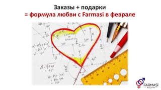 Заказы + подарки
= формула любви с Farmasi в феврале
 