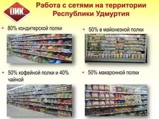 Работа с сетями на территории
Республики Удмуртия
• 80% кондитерской полки
14
• 50% в майонезной полки
• 50% кофейной полки и 40%
чайной
• 50% макаронной полки
 