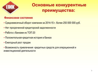 9
Финансовое состояние
• Среднемесячный оборот компании за 2014-15 г. более 250 000 000 руб.
• Нет просроченной кредиторской задолженности
• Работа с банками из ТОП 20
• Положительная кредитная история в банках
• Ежегодный рост продаж
• Возможность привлечения кредитных средств для операционной и
инвестиционной деятельности
Основные конкурентные
преимущества:
 
