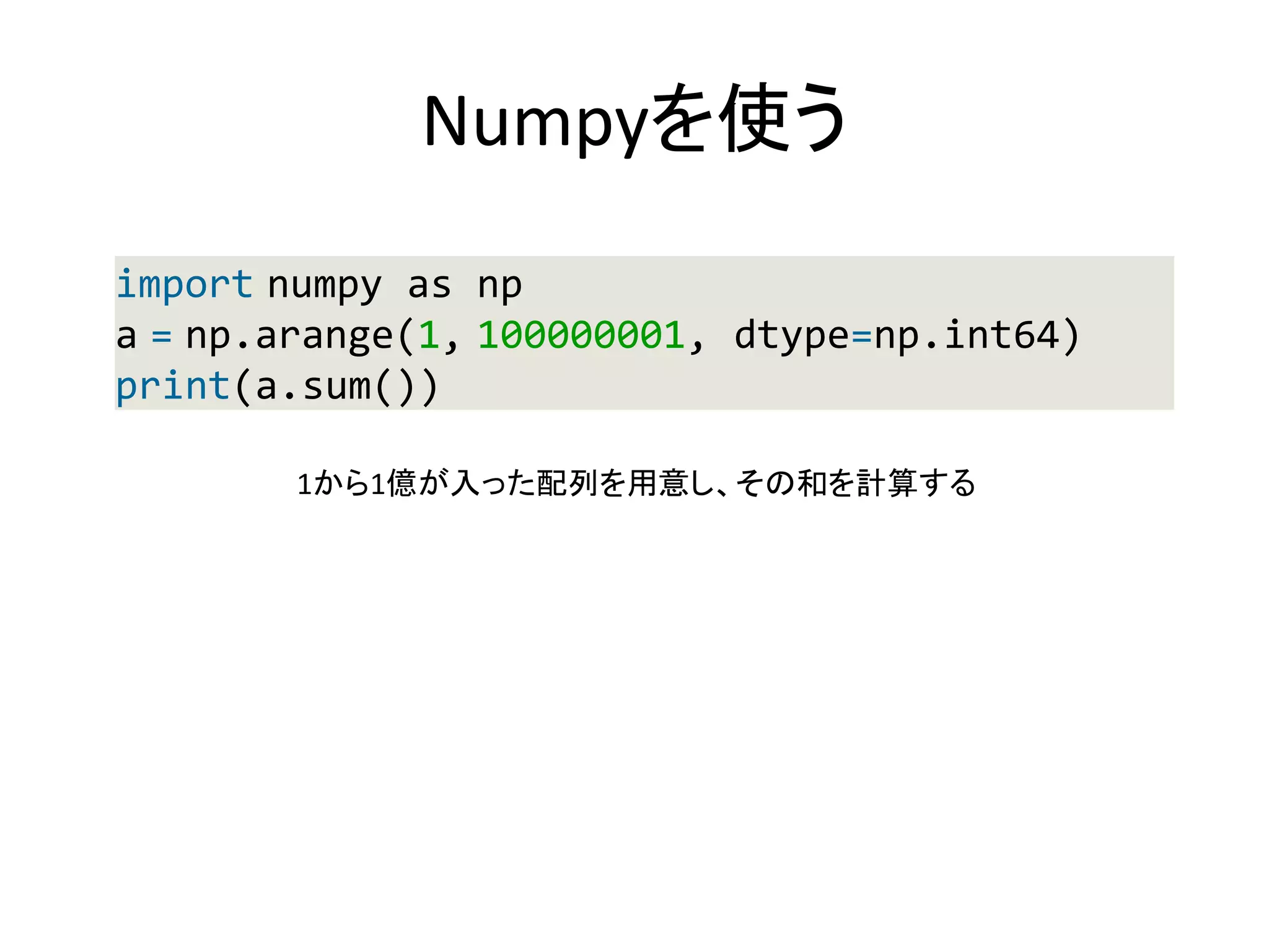 Numpyを使う
import numpy as np
a = np.arange(1, 100000001, dtype=np.int64)
print(a.sum())
1から1億が入った配列を用意し、その和を計算する
 