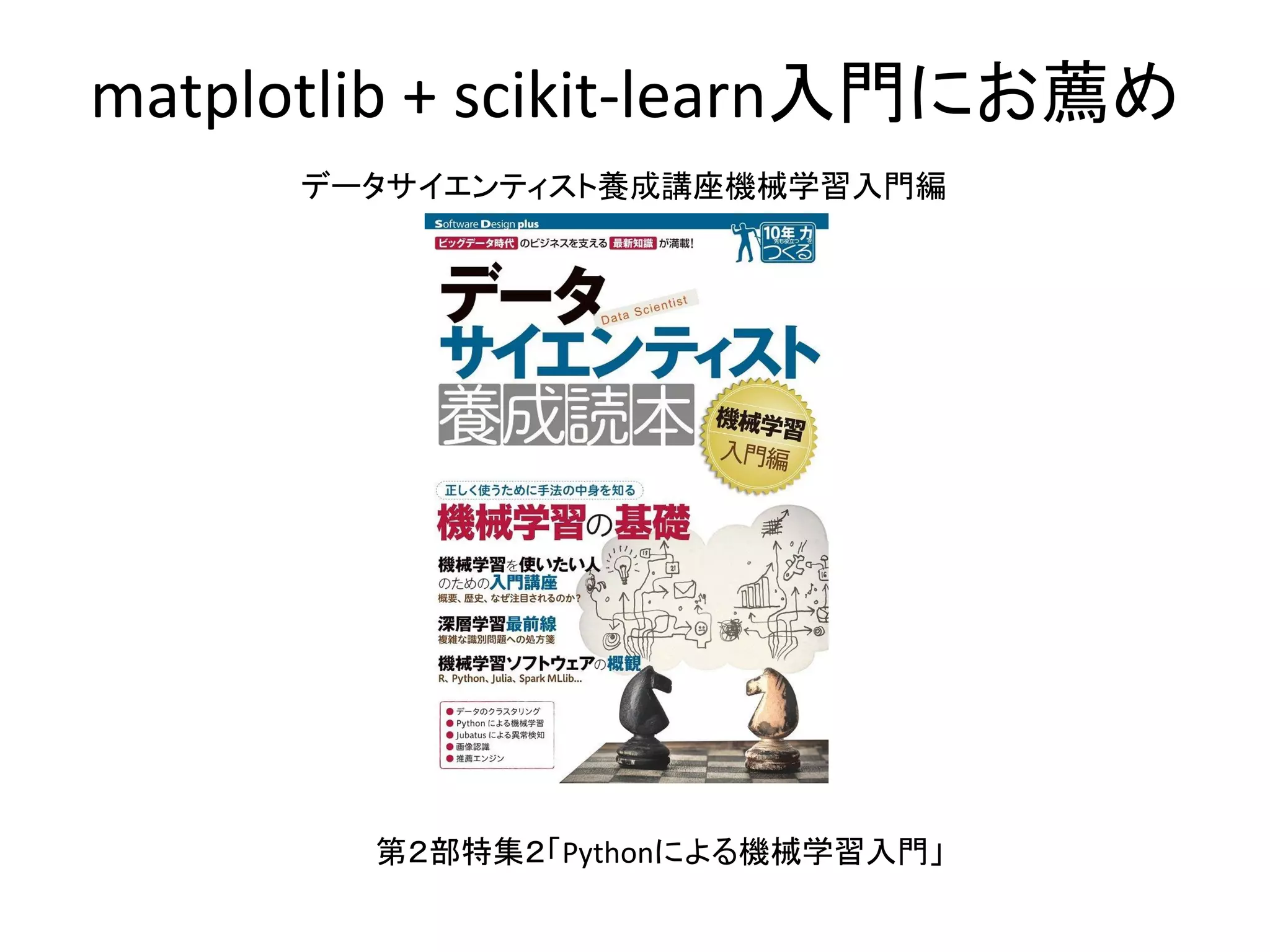 matplotlib + scikit-learn入門にお薦め
データサイエンティスト養成講座機械学習入門編
第２部特集２「Pythonによる機械学習入門」
 