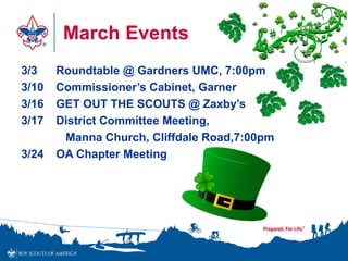 March Events
3/3 Roundtable @ Gardners UMC, 7:00pm
3/10 Commissioner’s Cabinet, Garner
3/16 GET OUT THE SCOUTS @ Zaxby’s
3/17 District Committee Meeting,
Manna Church, Cliffdale Road,7:00pm
3/24 OA Chapter Meeting
 