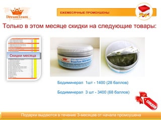Только в этом месяце скидки на следующие товары:
Скидки месяцаСкидки месяца
Бодиминерал 1шт - 1400 (28 баллов)
Бодиминерал 3 шт - 3400 (68 баллов)
 