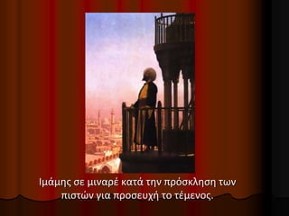 Ιμάμης σε μιναρέ κατά την πρόσκληση των
πιστών για προσευχή το τέμενος.
 