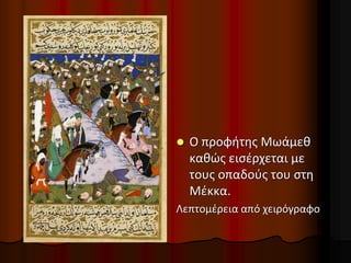  Ο προφήτης Μωάμεθ
καθώς εισέρχεται με
τους οπαδούς του στη
Μέκκα.
Λεπτομέρεια από χειρόγραφο
 