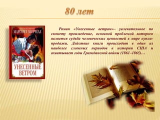 Роман «Унесенные ветром»– увлекательное по
сюжету произведение, основной проблемой которого
является судьба человеческих ценностей в мире купли-
продажи. Действие книги происходит в один из
наиболее сложных периодов в истории США и
охватывает годы Гражданской войны (1861–1865)…
 