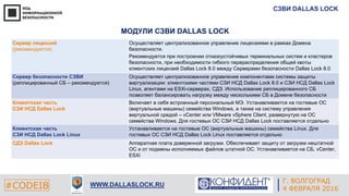 Г. ЕКАТЕРИНБУРГ
4 СЕНТЯБРЯ 2014#CODEIB
APPLE INC.
CALIFORNIA, USA#CODEIB WWW.DALLASLOCK.RU
Г. ВОЛГОГРАД
4 ФЕВРАЛЯ 2016
СЗВИ DALLAS LOCK
МОДУЛИ СЗВИ DALLAS LOCK
Сервер лицензий
(рекомендуется)
Осуществляет централизованное управление лицензиями в рамках Домена
безопасности.
Рекомендуется при построении отказоустойчивых терминальных систем и кластеров
безопасности, при необходимости гибкого перераспределения общей квоты
клиентских лицензий Dallas Lock 8.0 между Серверами безопасности Dallas Lock 8.0
Сервер безопасности СЗВИ
(реплицированный СБ – рекомендуется)
Осуществляет централизованное управление компонентами системы защиты
виртуализации: клиентскими частями СЗИ НСД Dallas Lock 8.0 и СЗИ НСД Dallas Lock
Linux, агентами на ESXi-серверах, СДЗ. Использование реплицированного СБ
позволяет балансировать нагрузку между несколькими СБ в Домене безопасности
Клиентская часть
СЗИ НСД Dallas Lock
Включает в себя встроенный персональный МЭ. Устанавливается на гостевые ОС
(виртуальные машины) семейства Windows, а также на систему управления
виртуальной средой – vCenter или VMware vSphere Client, развернутую на ОС
семейства Windows. Для гостевых ОС СЗИ НСД Dallas Lock поставляется отдельно
Клиентская часть
СЗИ НСД Dallas Lock Linux
Устанавливается на гостевые ОС (виртуальные машины) семейства Linux. Для
гостевых ОС СЗИ НСД Dallas Lock Linux поставляется отдельно
СДЗ Dallas Lock Аппаратная плата доверенной загрузки. Обеспечивает защиту от загрузки нештатной
ОС и от подмены исполняемых файлов штатной ОС. Устанавливается на СБ, vCenter,
ESXi
 