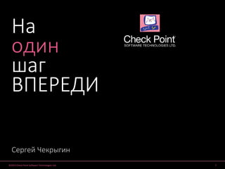 ©2015 Check Point Software Technologies Ltd. 1
Сергей Чекрыгин
На
один
шаг
ВПЕРЕДИ
 