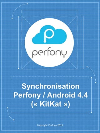 Synchronisation
Perfony / Android 4.4
(« KitKat »)
Copyright Perfony 2015
 
