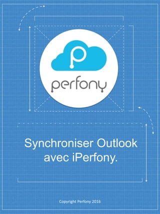 Synchroniser Outlook
avec iPerfony.
Copyright Perfony 2016
 