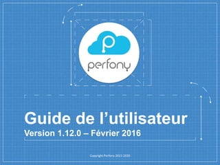 Guide de l’utilisateur
Version 1.12.0 – Février 2016
Copyright Perfony 2015-2020
 