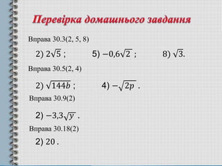 Вправа 30.3(2, 5, 8)
2) 2 5 ; 5) −0,6 2 ; 8) 3.
Вправа 30.5(2, 4)
2) 144𝑏 ; 4) − 2𝑝 .
Вправа 30.9(2)
2) −3,3 𝑦 .
Вправа 30...