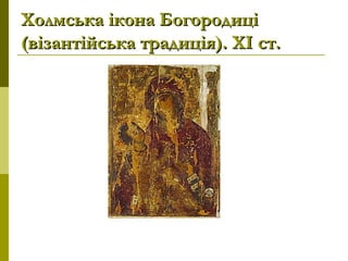 Холмська ікона БогородиціХолмська ікона Богородиці
(візантійська традиція). ХІ ст.(візантійська традиція). ХІ ст.
 