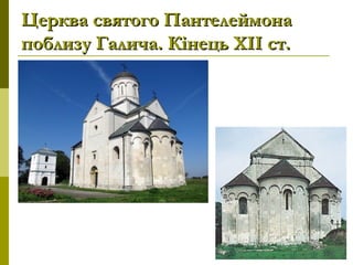 Церква святого ПантелеймонаЦерква святого Пантелеймона
поблизу Галича. Кінець ХІІ ст.поблизу Галича. Кінець ХІІ ст.
 