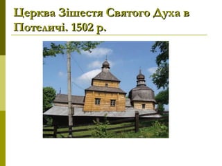 Церква Зішестя Святого Духа вЦерква Зішестя Святого Духа в
ПотеличіПотеличі. 1502 р.. 1502 р.
 