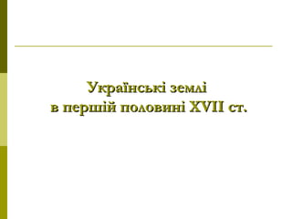 Українські земліУкраїнські землі
в першій половині ХVІІ ст.в першій половині ХVІІ ст.
 