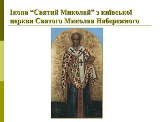 Ікона “Святий Миколай” з київськоїІкона “Святий Миколай” з київської
церкви Святого Миколая Набережногоцеркви Святого Миколая Набережного
 