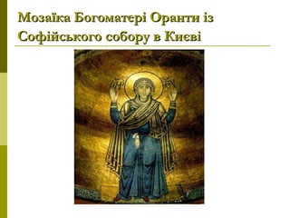 Мозаїка Богоматері Оранти ізМозаїка Богоматері Оранти із
Софійського собору в КиєвіСофійського собору в Києві
 