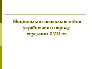 Національно-визвольна війнаНаціонально-визвольна війна
українського народуукраїнського народу
середини Хсередини ХVVІІ ст.ІІ ст.
 