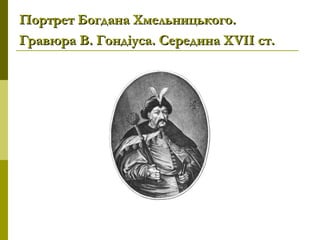 Портрет Богдана Хмельницького.Портрет Богдана Хмельницького.
Гравюра В. Гондіуса. Середина ХГравюра В. Гондіуса. Середина ХVVІІ ст.ІІ ст.
 
