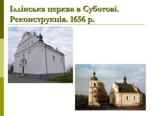 Іллінська церква в Суботові.Іллінська церква в Суботові.
Реконструкція. 1656 р.Реконструкція. 1656 р.
 