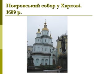 Покровський собор у Харкові.Покровський собор у Харкові.
1689 р.1689 р.
 
