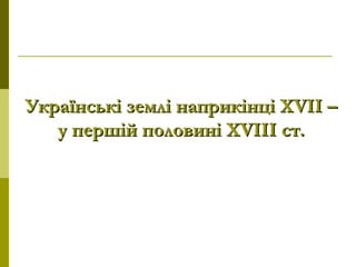 Українські землі наприкінці ХVІІ –Українські землі наприкінці ХVІІ –
у першій половині ХVІІІ ст.у першій половині ХVІІІ ст.
 