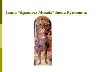 Ікона “Архангел Михаїл” Івана РутковичаІкона “Архангел Михаїл” Івана Рутковича
 