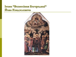 Ікона “Вознесіння Богородиці”Ікона “Вознесіння Богородиці”
Йова КондзелевичаЙова Кондзелевича
 